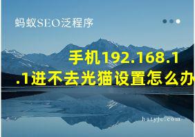 手机192.168.1.1进不去光猫设置怎么办