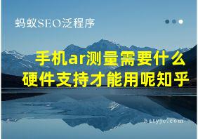 手机ar测量需要什么硬件支持才能用呢知乎