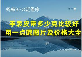 手表皮带多少克比较好用一点呢图片及价格大全