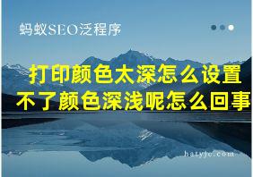 打印颜色太深怎么设置不了颜色深浅呢怎么回事