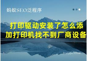 打印驱动安装了怎么添加打印机找不到厂商设备