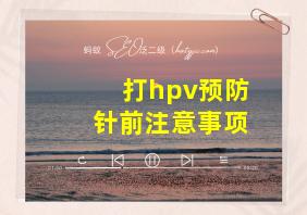 打hpv预防针前注意事项