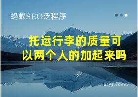 托运行李的质量可以两个人的加起来吗