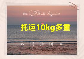 托运10kg多重