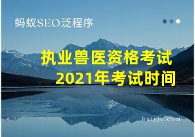 执业兽医资格考试2021年考试时间