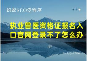 执业兽医资格证报名入口官网登录不了怎么办