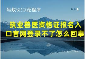 执业兽医资格证报名入口官网登录不了怎么回事