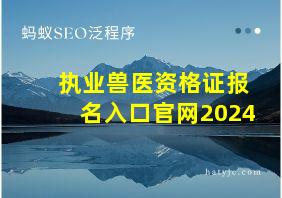 执业兽医资格证报名入口官网2024