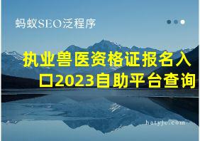 执业兽医资格证报名入口2023自助平台查询