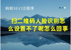 扫二维码人脸识别怎么设置不了呢怎么回事