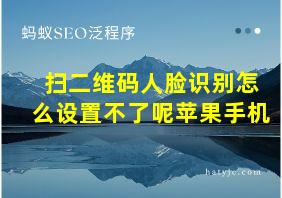 扫二维码人脸识别怎么设置不了呢苹果手机