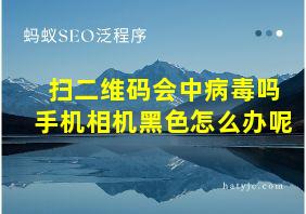 扫二维码会中病毒吗手机相机黑色怎么办呢