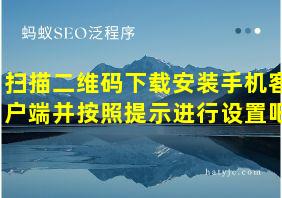 扫描二维码下载安装手机客户端并按照提示进行设置吧