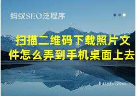 扫描二维码下载照片文件怎么弄到手机桌面上去