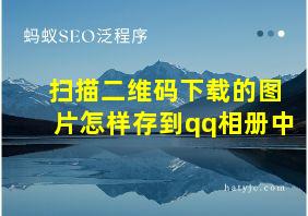 扫描二维码下载的图片怎样存到qq相册中