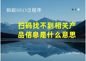 扫码找不到相关产品信息是什么意思