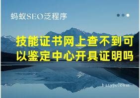 技能证书网上查不到可以鉴定中心开具证明吗