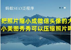 把照片缩小成微信头像的大小美图秀秀可以压缩照片吗