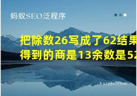 把除数26写成了62结果得到的商是13余数是52