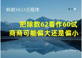 把除数62看作60试商商可能偏大还是偏小