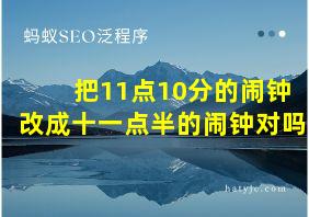 把11点10分的闹钟改成十一点半的闹钟对吗