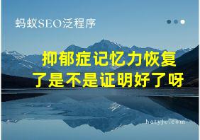 抑郁症记忆力恢复了是不是证明好了呀