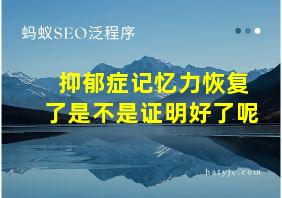 抑郁症记忆力恢复了是不是证明好了呢