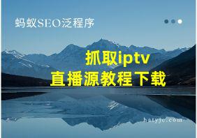 抓取iptv直播源教程下载