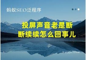 投屏声音老是断断续续怎么回事儿