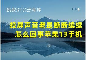 投屏声音老是断断续续怎么回事苹果13手机