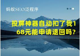 投屏神器自动扣了我168元能申请退回吗?