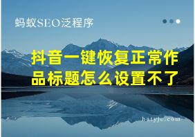 抖音一键恢复正常作品标题怎么设置不了