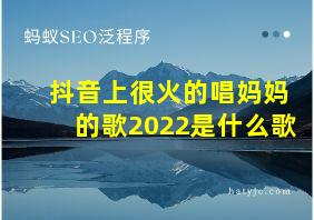 抖音上很火的唱妈妈的歌2022是什么歌