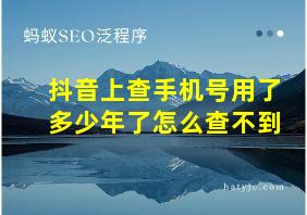 抖音上查手机号用了多少年了怎么查不到