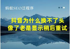 抖音为什么换不了头像了老是显示稍后重试