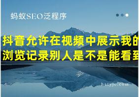 抖音允许在视频中展示我的浏览记录别人是不是能看到