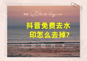 抖音免费去水印怎么去掉?