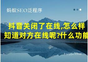 抖音关闭了在线,怎么样知道对方在线呢?什么功能