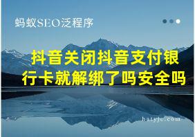 抖音关闭抖音支付银行卡就解绑了吗安全吗