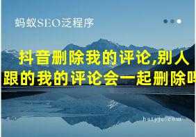 抖音删除我的评论,别人跟的我的评论会一起删除吗