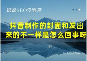 抖音制作的封面和发出来的不一样是怎么回事呀