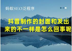 抖音制作的封面和发出来的不一样是怎么回事呢