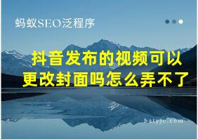 抖音发布的视频可以更改封面吗怎么弄不了