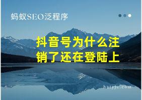 抖音号为什么注销了还在登陆上