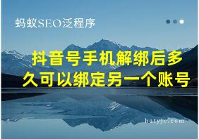 抖音号手机解绑后多久可以绑定另一个账号