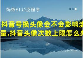 抖音号换头像会不会影响流量,抖音头像次数上限怎么办