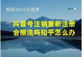 抖音号注销重新注册会限流吗知乎怎么办