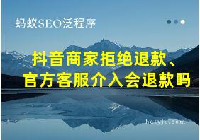 抖音商家拒绝退款、官方客服介入会退款吗