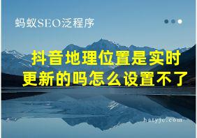 抖音地理位置是实时更新的吗怎么设置不了