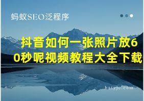 抖音如何一张照片放60秒呢视频教程大全下载